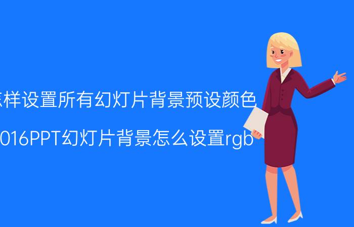 怎样设置所有幻灯片背景预设颜色 2016PPT幻灯片背景怎么设置rgb？